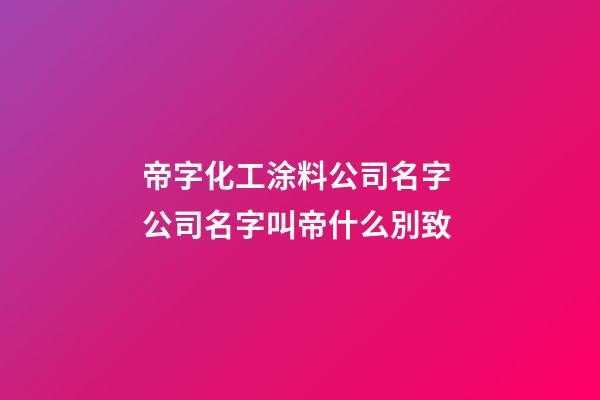 帝字化工涂料公司名字 公司名字叫帝什么別致-第1張-公司起名-玄機派